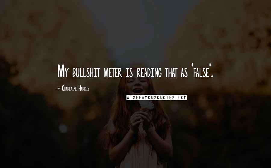Charlaine Harris Quotes: My bullshit meter is reading that as 'false'.