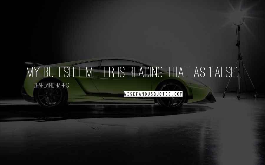 Charlaine Harris Quotes: My bullshit meter is reading that as 'false'.