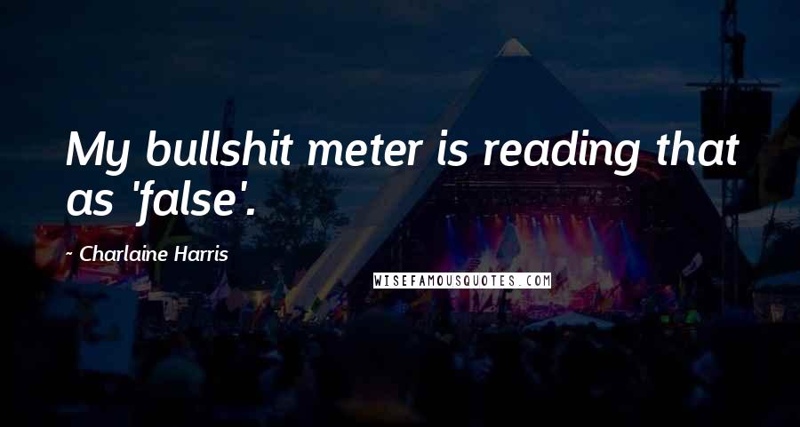 Charlaine Harris Quotes: My bullshit meter is reading that as 'false'.