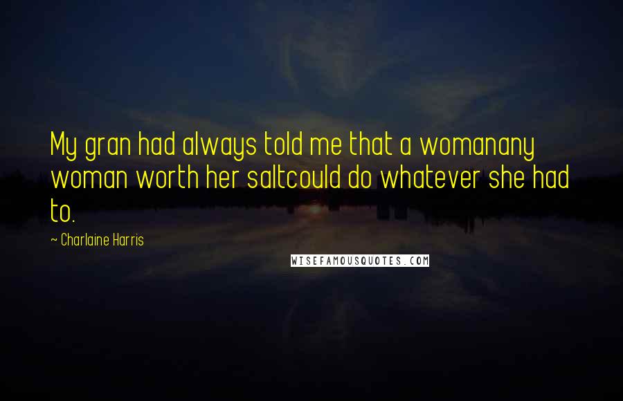 Charlaine Harris Quotes: My gran had always told me that a womanany woman worth her saltcould do whatever she had to.