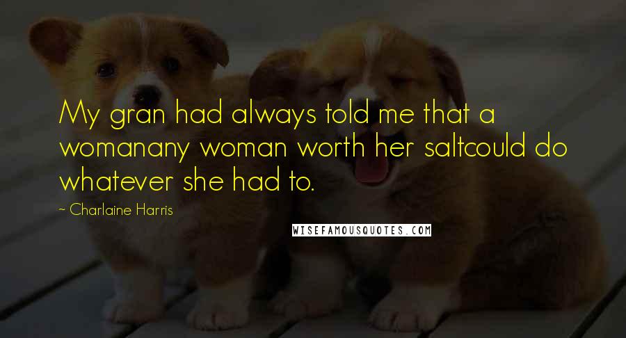 Charlaine Harris Quotes: My gran had always told me that a womanany woman worth her saltcould do whatever she had to.