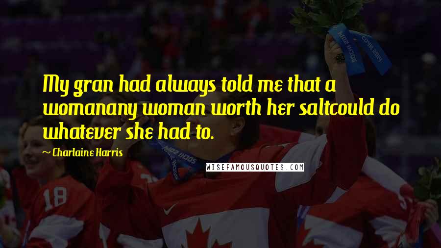 Charlaine Harris Quotes: My gran had always told me that a womanany woman worth her saltcould do whatever she had to.