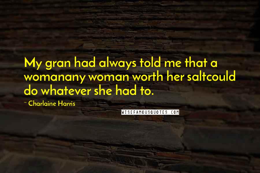 Charlaine Harris Quotes: My gran had always told me that a womanany woman worth her saltcould do whatever she had to.