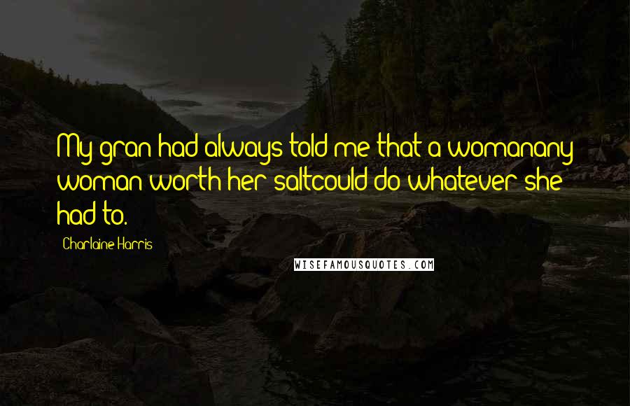 Charlaine Harris Quotes: My gran had always told me that a womanany woman worth her saltcould do whatever she had to.