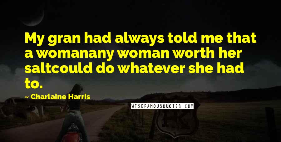 Charlaine Harris Quotes: My gran had always told me that a womanany woman worth her saltcould do whatever she had to.