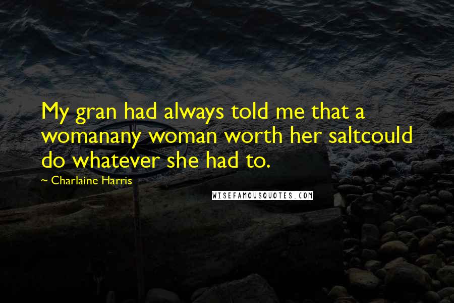 Charlaine Harris Quotes: My gran had always told me that a womanany woman worth her saltcould do whatever she had to.