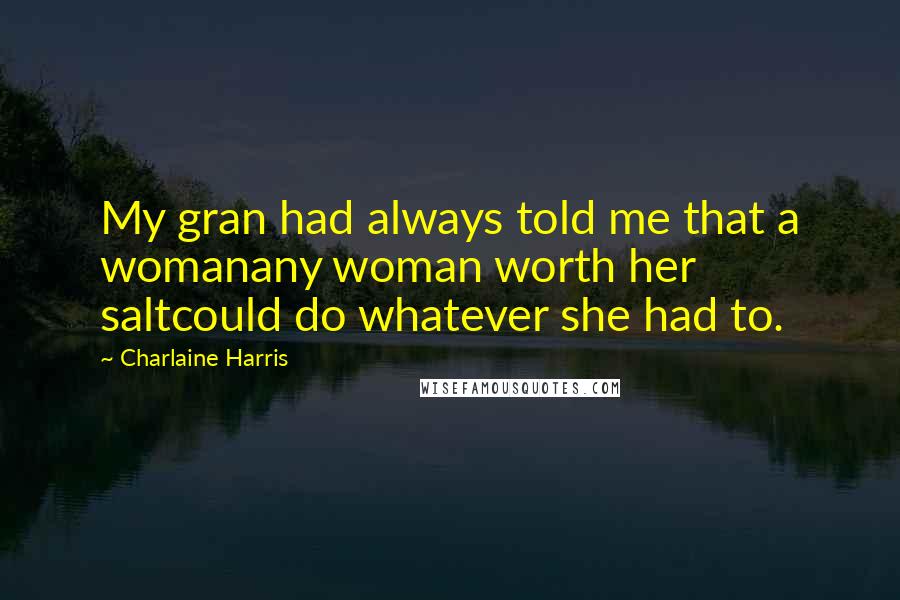 Charlaine Harris Quotes: My gran had always told me that a womanany woman worth her saltcould do whatever she had to.