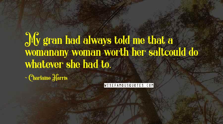 Charlaine Harris Quotes: My gran had always told me that a womanany woman worth her saltcould do whatever she had to.