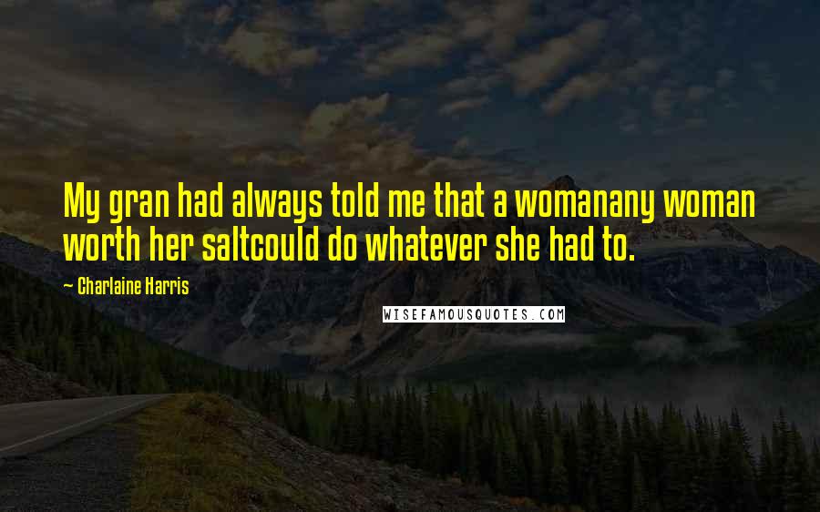 Charlaine Harris Quotes: My gran had always told me that a womanany woman worth her saltcould do whatever she had to.