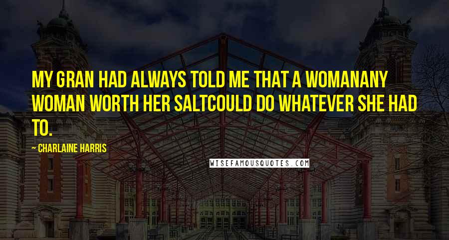 Charlaine Harris Quotes: My gran had always told me that a womanany woman worth her saltcould do whatever she had to.