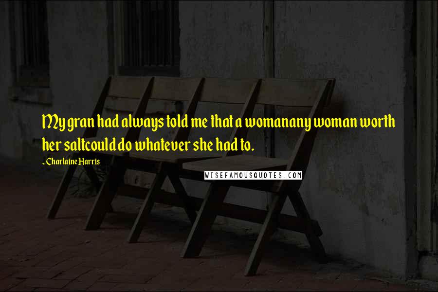 Charlaine Harris Quotes: My gran had always told me that a womanany woman worth her saltcould do whatever she had to.