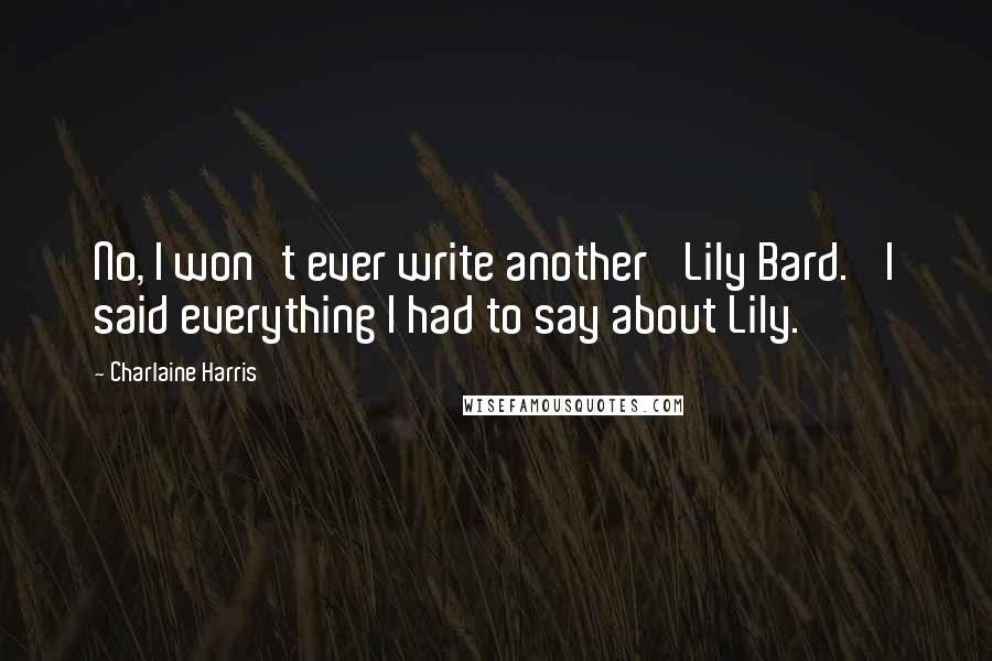 Charlaine Harris Quotes: No, I won't ever write another 'Lily Bard.' I said everything I had to say about Lily.