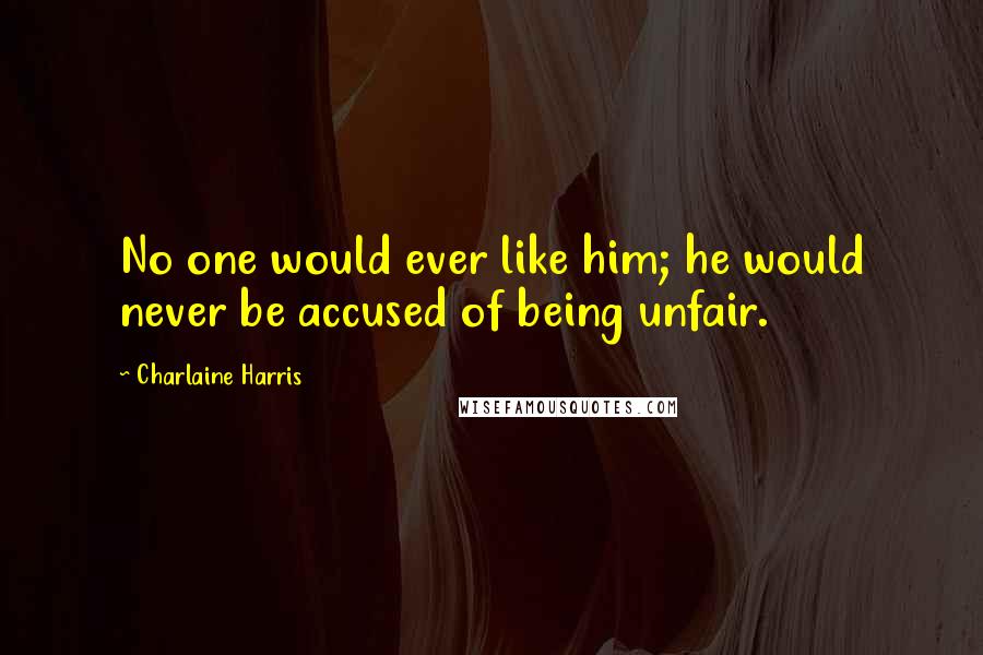 Charlaine Harris Quotes: No one would ever like him; he would never be accused of being unfair.