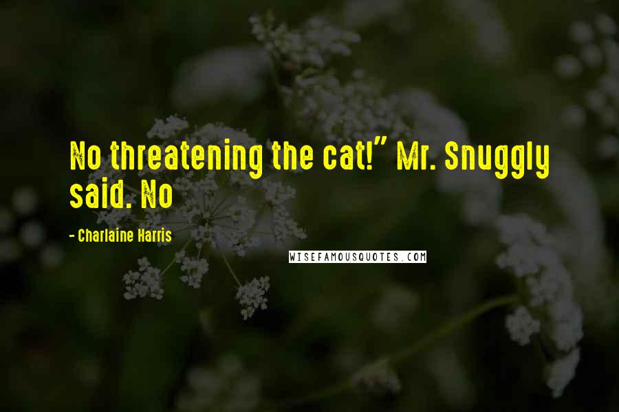 Charlaine Harris Quotes: No threatening the cat!" Mr. Snuggly said. No