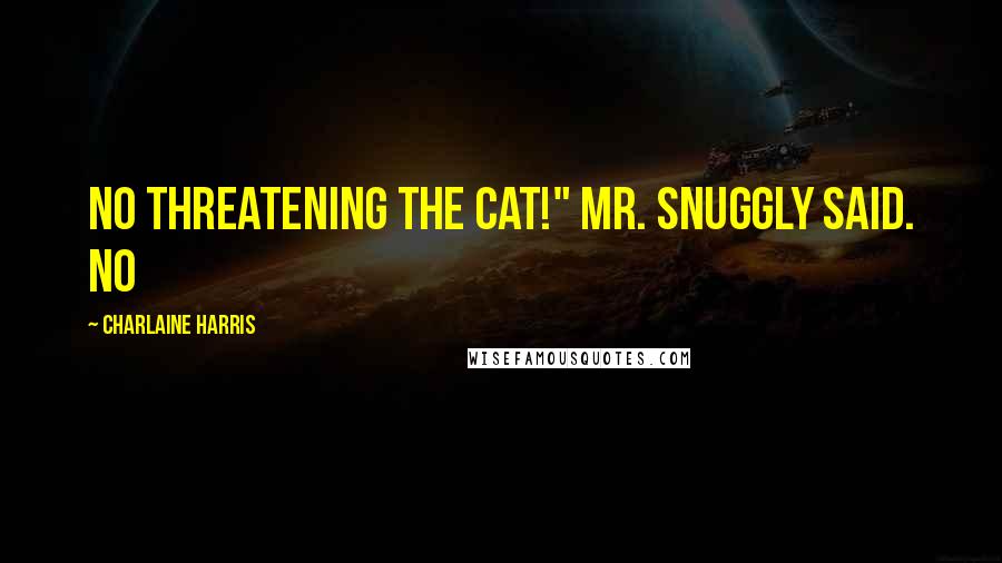 Charlaine Harris Quotes: No threatening the cat!" Mr. Snuggly said. No