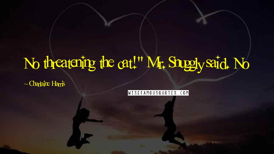 Charlaine Harris Quotes: No threatening the cat!" Mr. Snuggly said. No