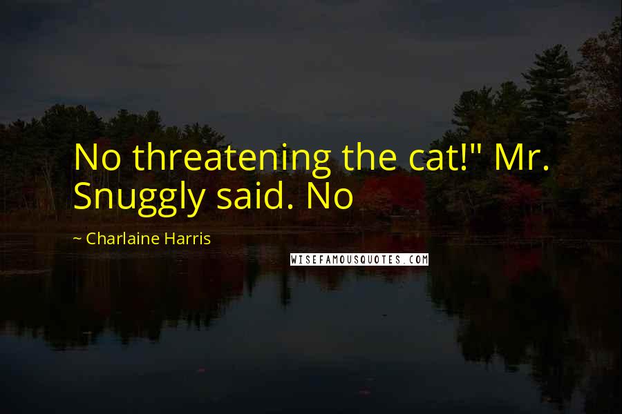 Charlaine Harris Quotes: No threatening the cat!" Mr. Snuggly said. No