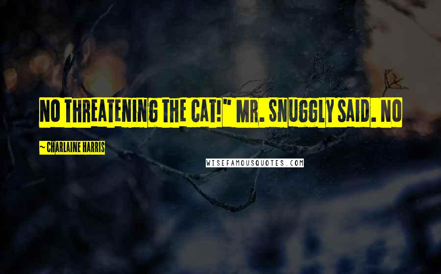 Charlaine Harris Quotes: No threatening the cat!" Mr. Snuggly said. No