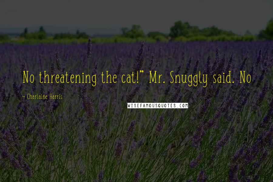 Charlaine Harris Quotes: No threatening the cat!" Mr. Snuggly said. No