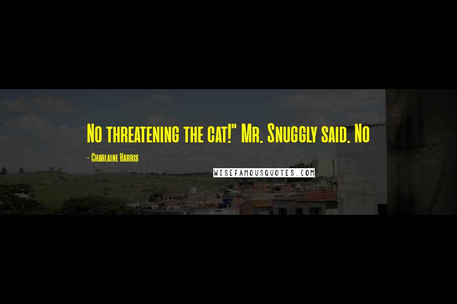 Charlaine Harris Quotes: No threatening the cat!" Mr. Snuggly said. No