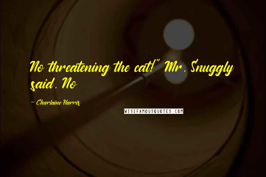 Charlaine Harris Quotes: No threatening the cat!" Mr. Snuggly said. No