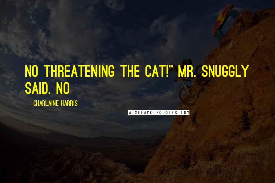 Charlaine Harris Quotes: No threatening the cat!" Mr. Snuggly said. No