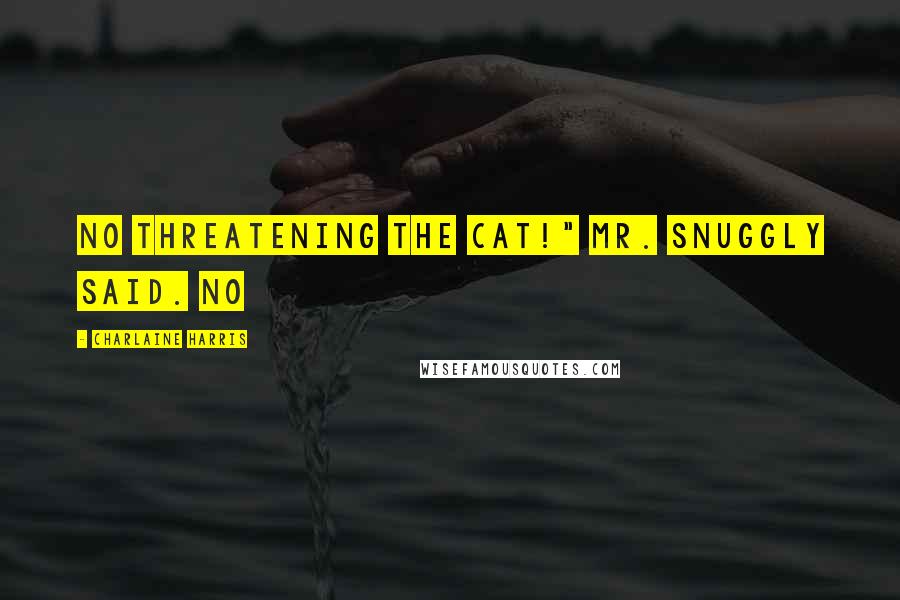 Charlaine Harris Quotes: No threatening the cat!" Mr. Snuggly said. No