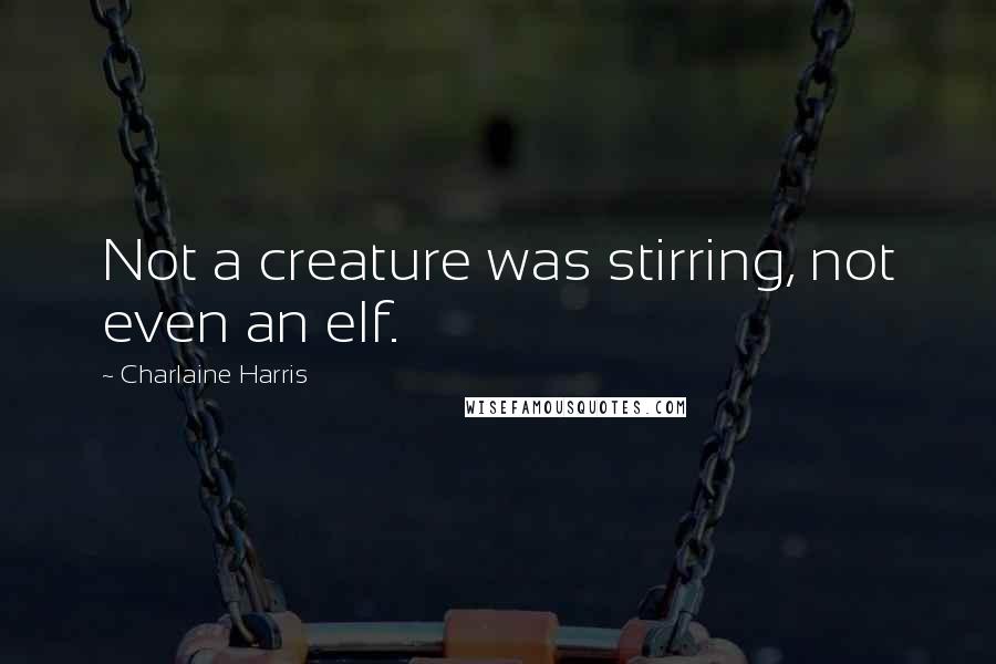 Charlaine Harris Quotes: Not a creature was stirring, not even an elf.