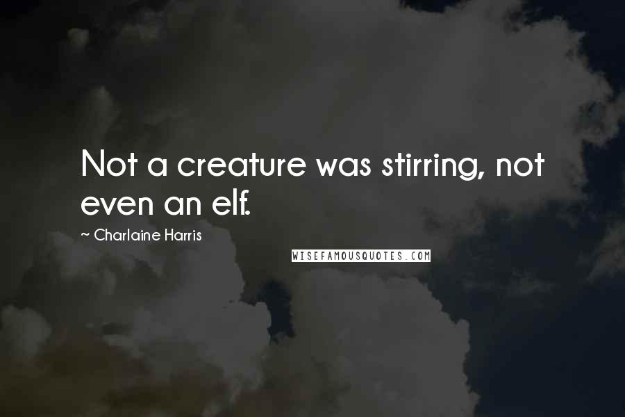 Charlaine Harris Quotes: Not a creature was stirring, not even an elf.