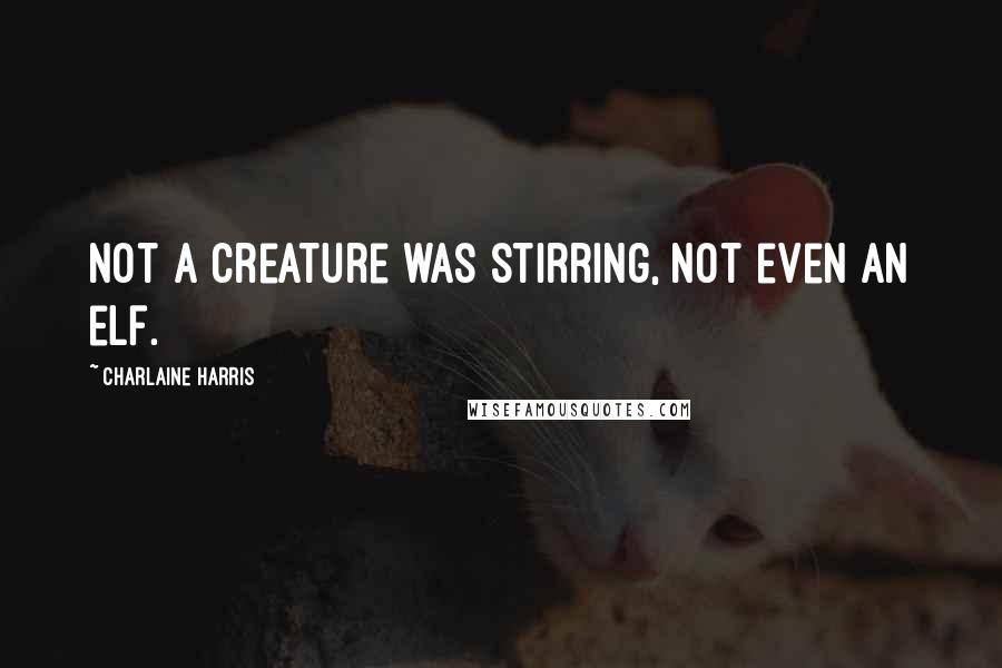 Charlaine Harris Quotes: Not a creature was stirring, not even an elf.