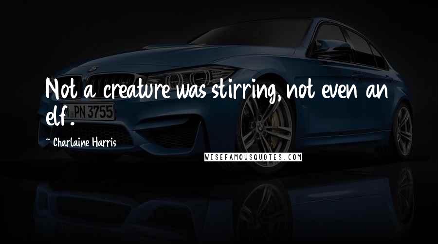 Charlaine Harris Quotes: Not a creature was stirring, not even an elf.