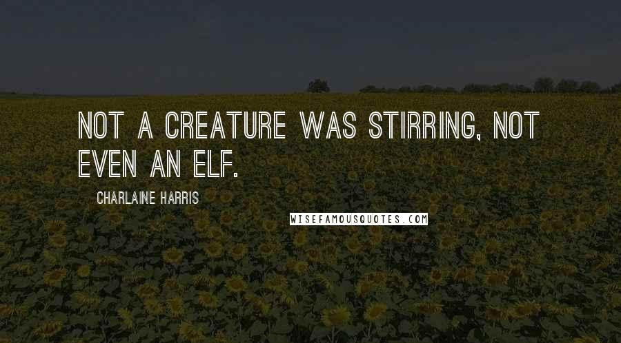 Charlaine Harris Quotes: Not a creature was stirring, not even an elf.