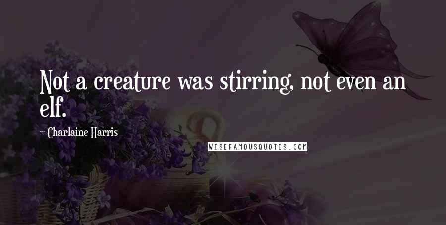 Charlaine Harris Quotes: Not a creature was stirring, not even an elf.