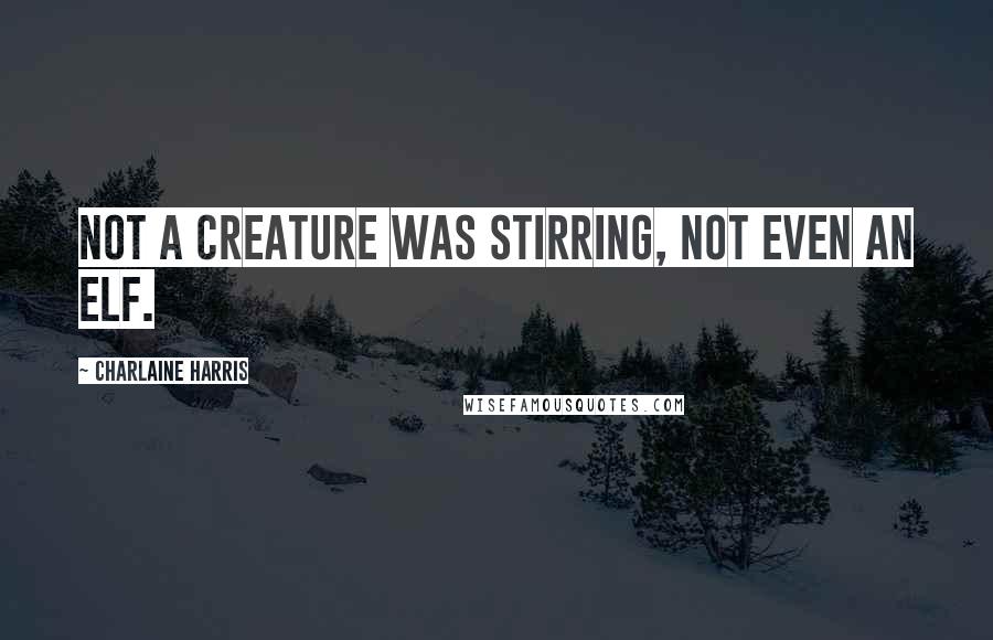 Charlaine Harris Quotes: Not a creature was stirring, not even an elf.