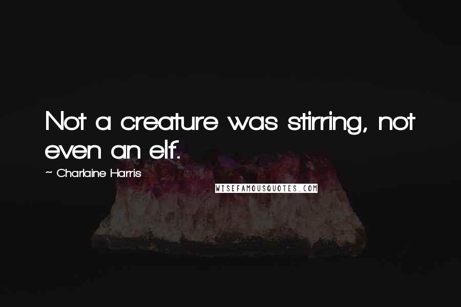 Charlaine Harris Quotes: Not a creature was stirring, not even an elf.