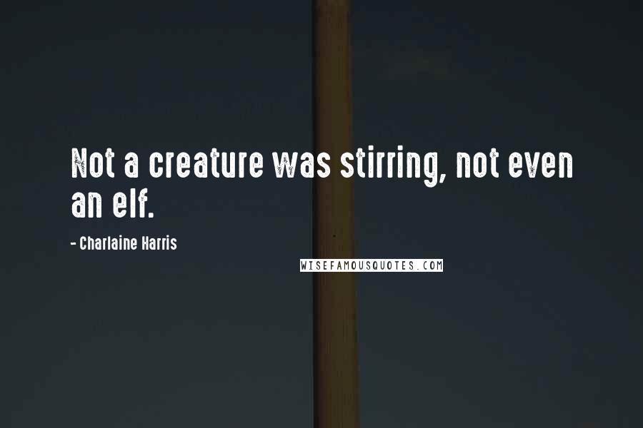 Charlaine Harris Quotes: Not a creature was stirring, not even an elf.