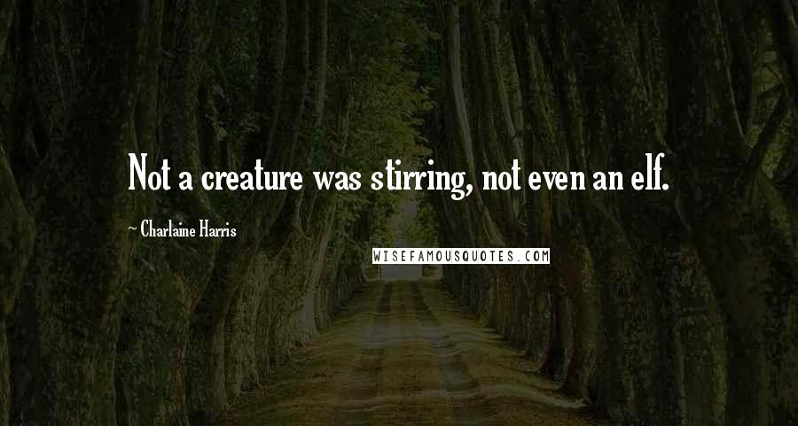 Charlaine Harris Quotes: Not a creature was stirring, not even an elf.