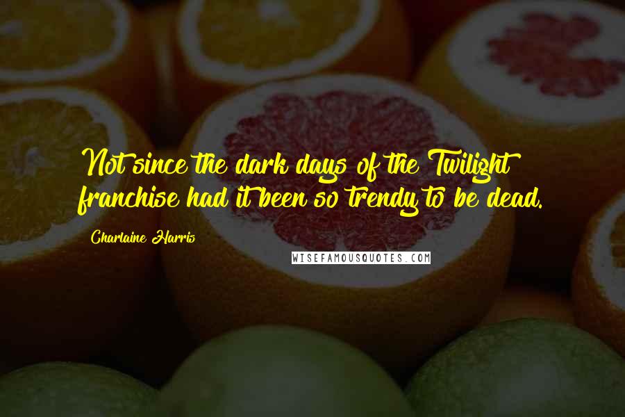 Charlaine Harris Quotes: Not since the dark days of the Twilight franchise had it been so trendy to be dead.