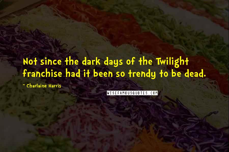 Charlaine Harris Quotes: Not since the dark days of the Twilight franchise had it been so trendy to be dead.