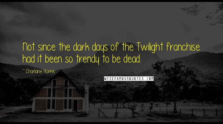 Charlaine Harris Quotes: Not since the dark days of the Twilight franchise had it been so trendy to be dead.