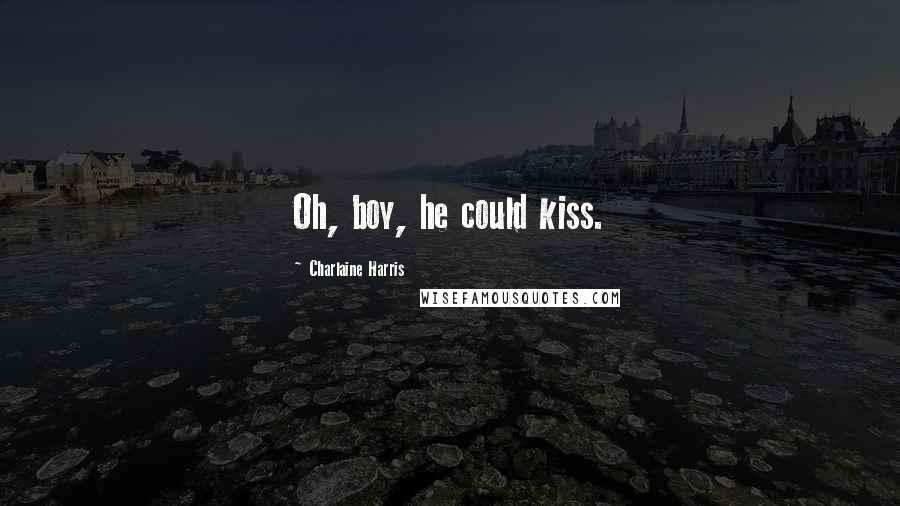 Charlaine Harris Quotes: Oh, boy, he could kiss.