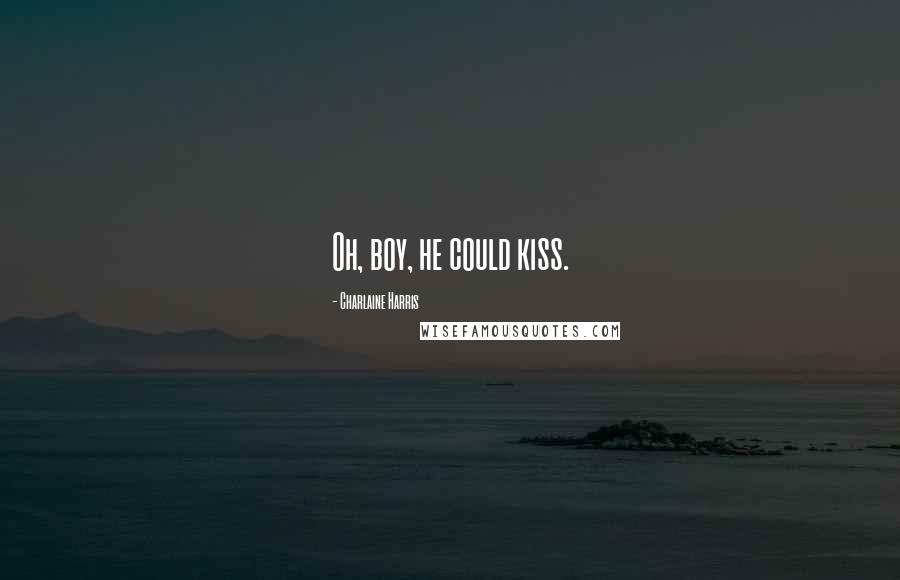 Charlaine Harris Quotes: Oh, boy, he could kiss.