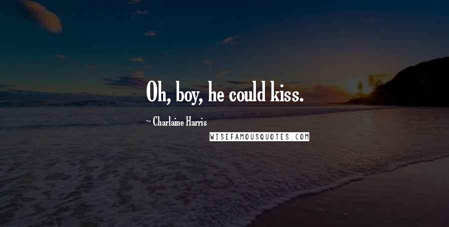 Charlaine Harris Quotes: Oh, boy, he could kiss.