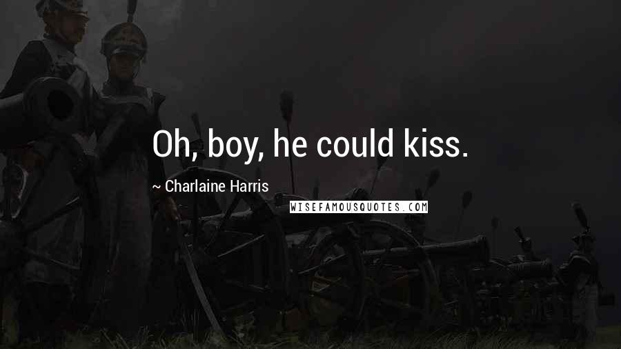 Charlaine Harris Quotes: Oh, boy, he could kiss.