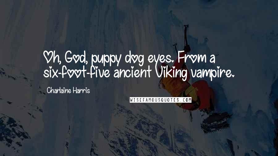 Charlaine Harris Quotes: Oh, God, puppy dog eyes. From a six-foot-five ancient Viking vampire.