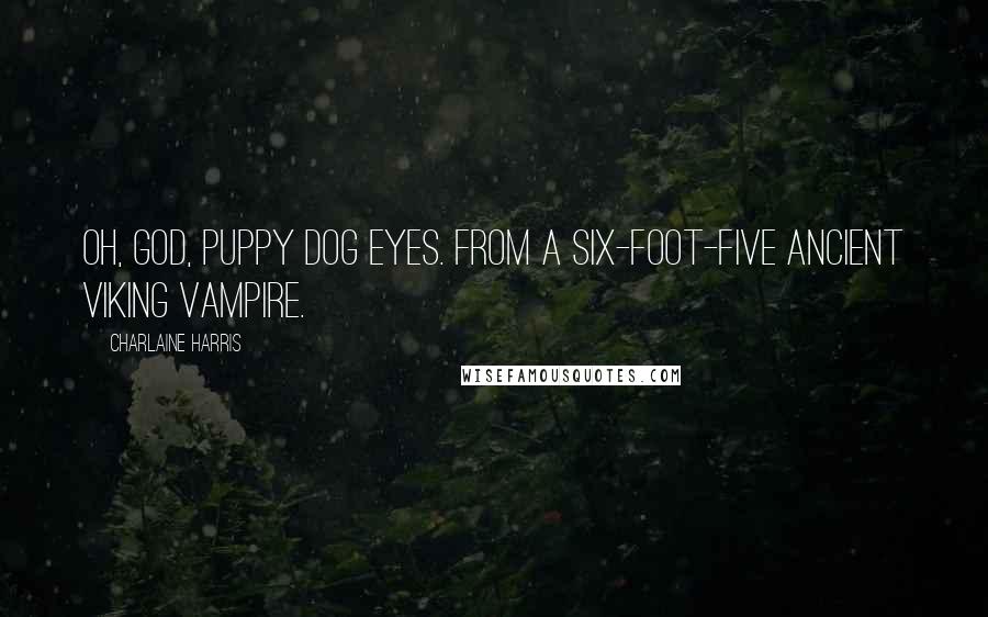 Charlaine Harris Quotes: Oh, God, puppy dog eyes. From a six-foot-five ancient Viking vampire.