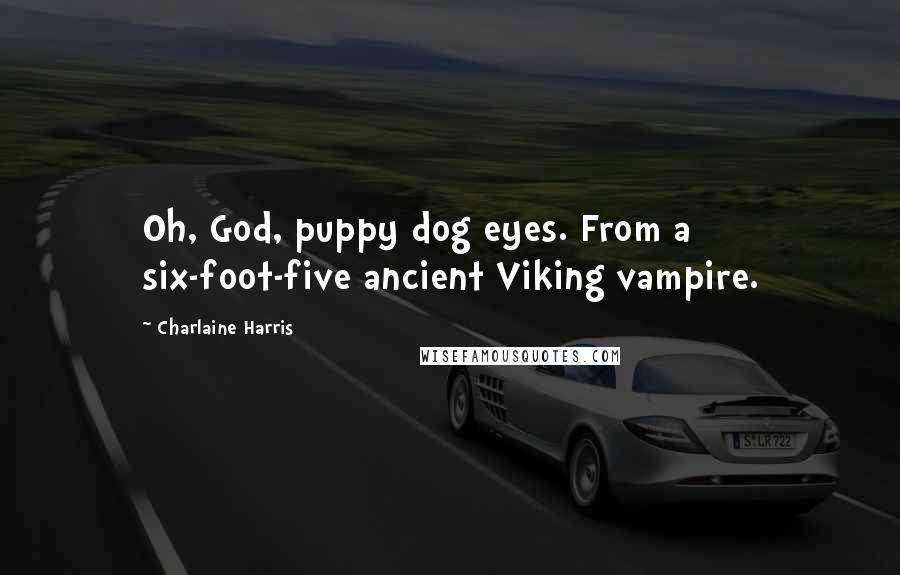 Charlaine Harris Quotes: Oh, God, puppy dog eyes. From a six-foot-five ancient Viking vampire.