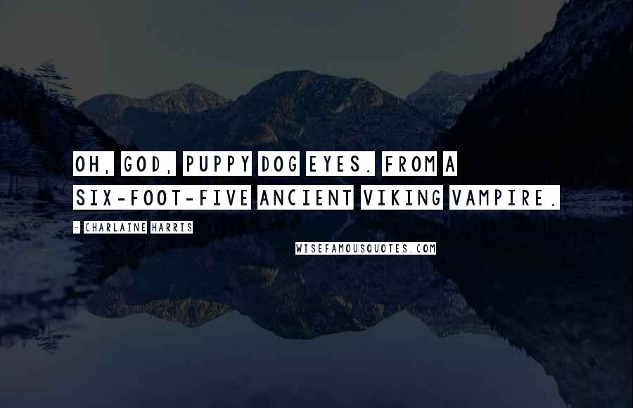 Charlaine Harris Quotes: Oh, God, puppy dog eyes. From a six-foot-five ancient Viking vampire.