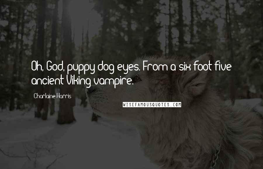 Charlaine Harris Quotes: Oh, God, puppy dog eyes. From a six-foot-five ancient Viking vampire.