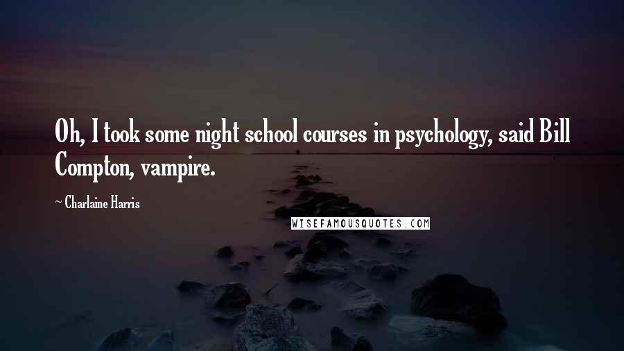 Charlaine Harris Quotes: Oh, I took some night school courses in psychology, said Bill Compton, vampire.